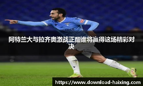 阿特兰大与拉齐奥激战正酣谁将赢得这场精彩对决