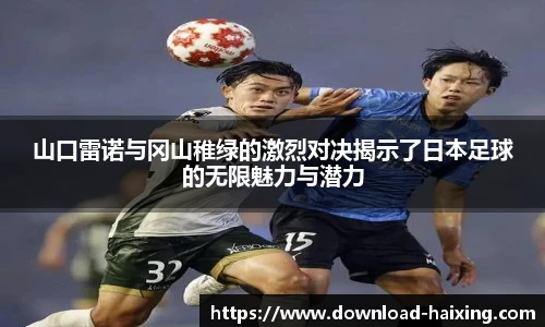 山口雷诺与冈山稚绿的激烈对决揭示了日本足球的无限魅力与潜力