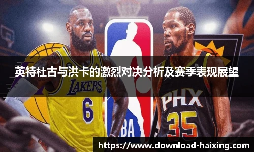 英特杜古与洪卡的激烈对决分析及赛季表现展望