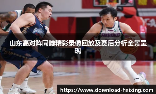 山东高对阵同曦精彩录像回放及赛后分析全景呈现